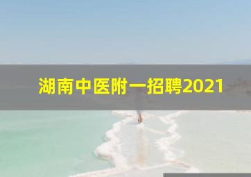 湖南中医附一招聘2021