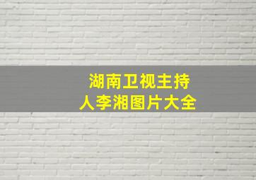 湖南卫视主持人李湘图片大全