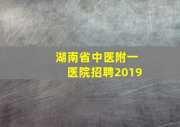 湖南省中医附一医院招聘2019