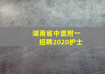 湖南省中医附一招聘2020护士