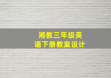 湘教三年级英语下册教案设计