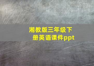 湘教版三年级下册英语课件ppt