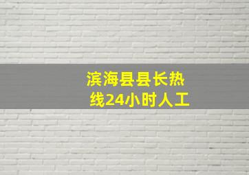 滨海县县长热线24小时人工