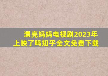 漂亮妈妈电视剧2023年上映了吗知乎全文免费下载