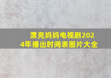 漂亮妈妈电视剧2024年播出时间表图片大全