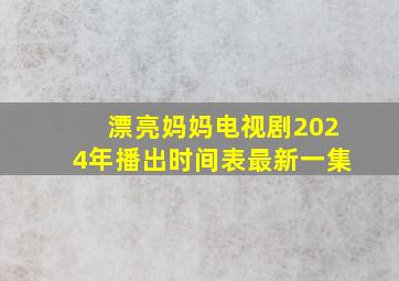 漂亮妈妈电视剧2024年播出时间表最新一集