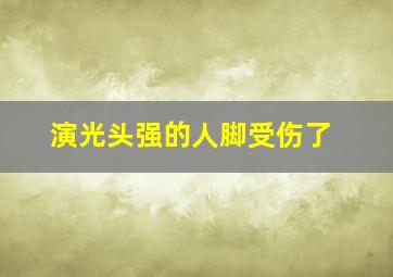 演光头强的人脚受伤了