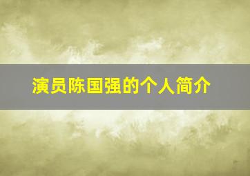 演员陈国强的个人简介