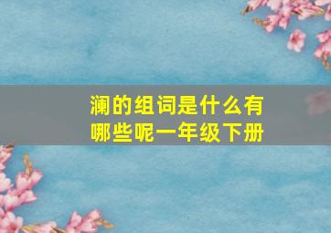 澜的组词是什么有哪些呢一年级下册