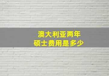 澳大利亚两年硕士费用是多少