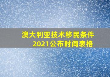 澳大利亚技术移民条件2021公布时间表格