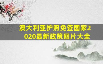 澳大利亚护照免签国家2020最新政策图片大全