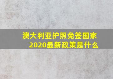 澳大利亚护照免签国家2020最新政策是什么