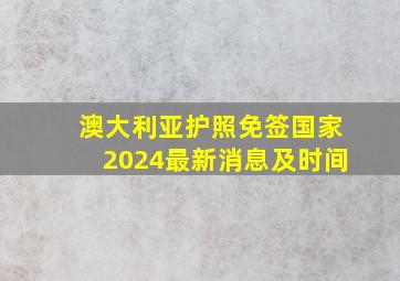 澳大利亚护照免签国家2024最新消息及时间