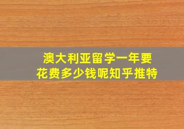 澳大利亚留学一年要花费多少钱呢知乎推特