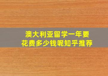 澳大利亚留学一年要花费多少钱呢知乎推荐