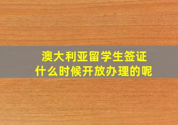 澳大利亚留学生签证什么时候开放办理的呢