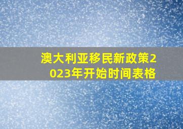 澳大利亚移民新政策2023年开始时间表格