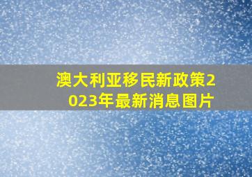 澳大利亚移民新政策2023年最新消息图片