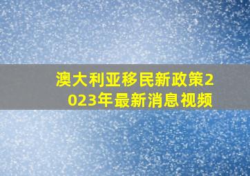 澳大利亚移民新政策2023年最新消息视频