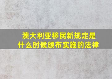 澳大利亚移民新规定是什么时候颁布实施的法律