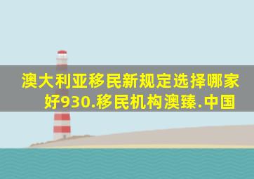 澳大利亚移民新规定选择哪家好930.移民机构澳臻.中国