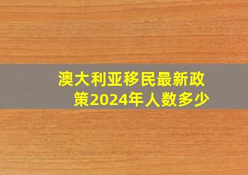 澳大利亚移民最新政策2024年人数多少