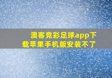 澳客竞彩足球app下载苹果手机版安装不了