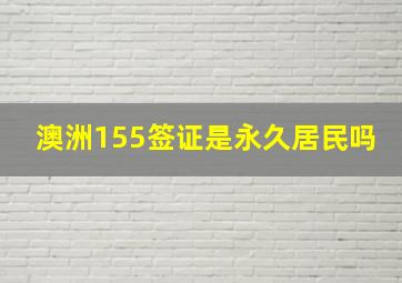 澳洲155签证是永久居民吗