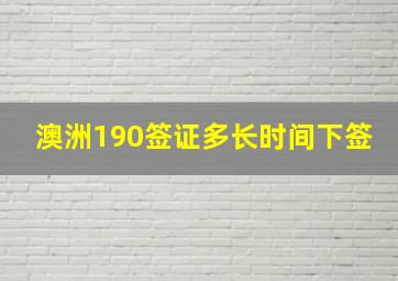 澳洲190签证多长时间下签