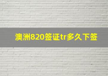 澳洲820签证tr多久下签