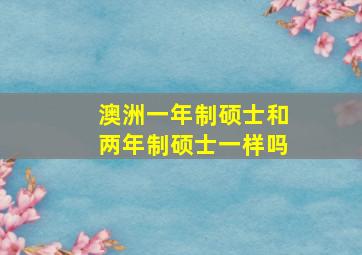 澳洲一年制硕士和两年制硕士一样吗