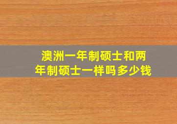 澳洲一年制硕士和两年制硕士一样吗多少钱