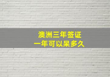 澳洲三年签证一年可以呆多久