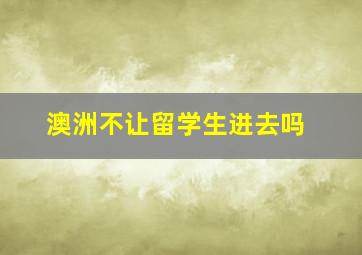 澳洲不让留学生进去吗