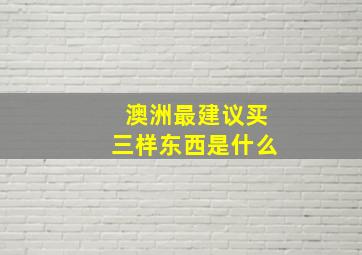 澳洲最建议买三样东西是什么