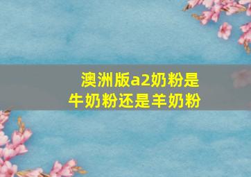 澳洲版a2奶粉是牛奶粉还是羊奶粉