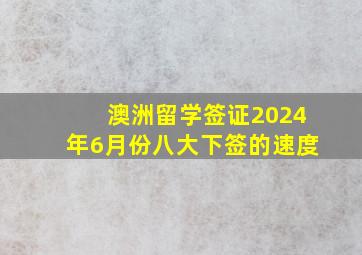 澳洲留学签证2024年6月份八大下签的速度