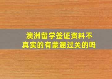 澳洲留学签证资料不真实的有蒙混过关的吗