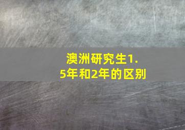 澳洲研究生1.5年和2年的区别