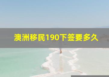 澳洲移民190下签要多久