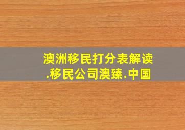 澳洲移民打分表解读.移民公司澳臻.中国