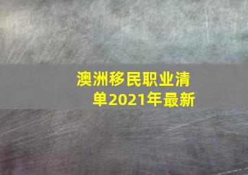 澳洲移民职业清单2021年最新