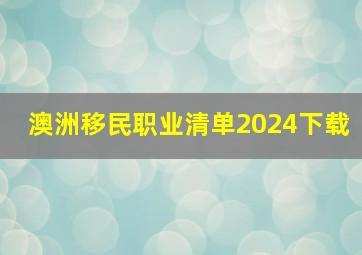 澳洲移民职业清单2024下载