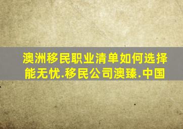 澳洲移民职业清单如何选择能无忧.移民公司澳臻.中国