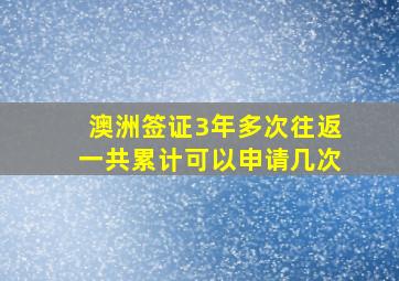 澳洲签证3年多次往返一共累计可以申请几次