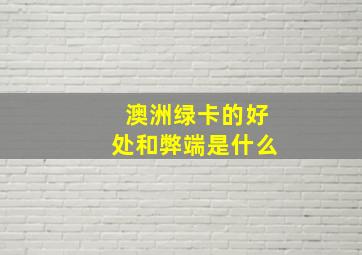 澳洲绿卡的好处和弊端是什么