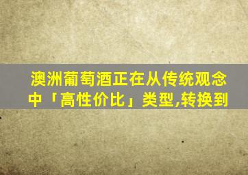 澳洲葡萄酒正在从传统观念中「高性价比」类型,转换到