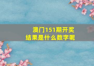 澳门151期开奖结果是什么数字呢