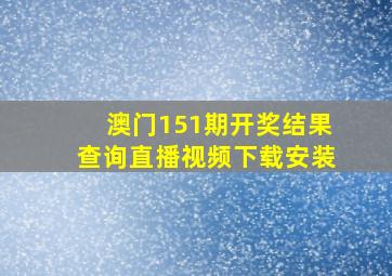 澳门151期开奖结果查询直播视频下载安装